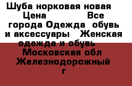 Шуба норковая новая  › Цена ­ 28 000 - Все города Одежда, обувь и аксессуары » Женская одежда и обувь   . Московская обл.,Железнодорожный г.